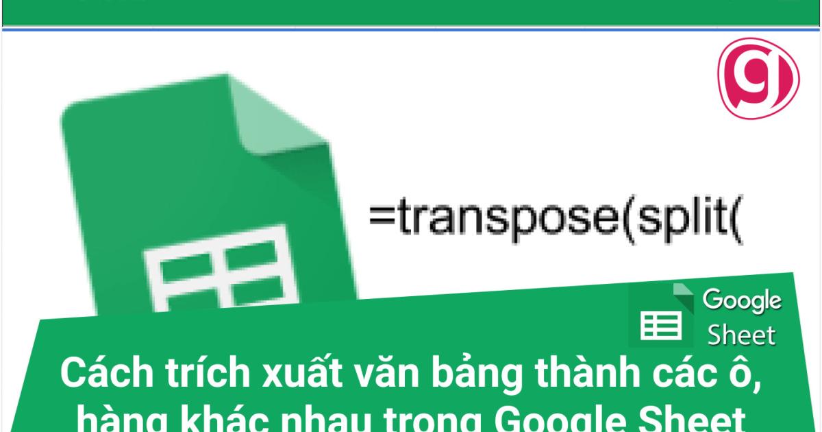 Cách trích xuất văn bảng thành các ô, cột khác nhau trong Google Sheet với hàm Split và Transpose